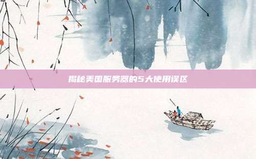 揭秘美国服务器的5大使用误区