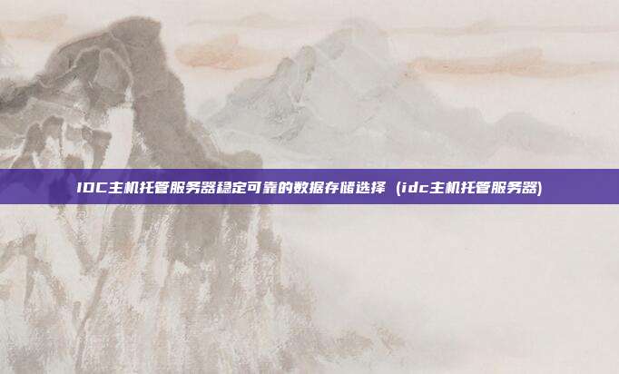 IDC主机托管服务器稳定可靠的数据存储选择 (idc主机托管服务器)