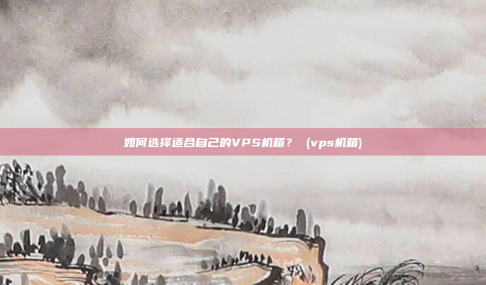 如何选择适合自己的VPS机箱? (vps机箱)