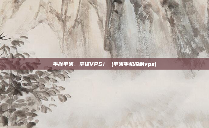 手握苹果,掌控VPS! (苹果手机控制vps)