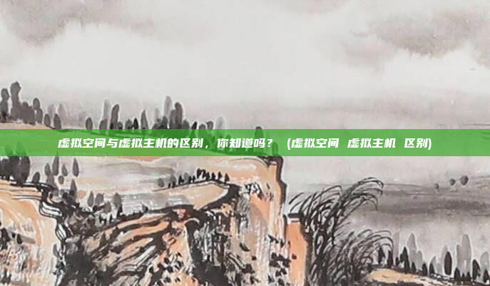 虚拟空间与虚拟主机的区别,你知道吗? (虚拟空间 虚拟主机 区别)