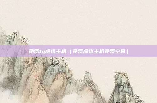 免费1g虚拟主机(免费虚拟主机免费空间)