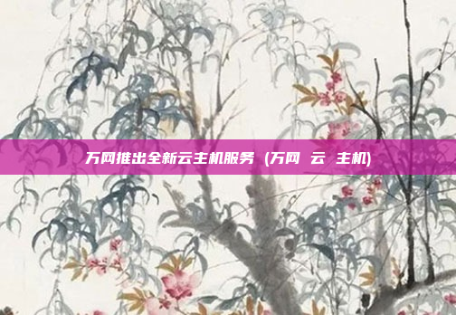 万网推出全新云主机服务 (万网 云 主机)