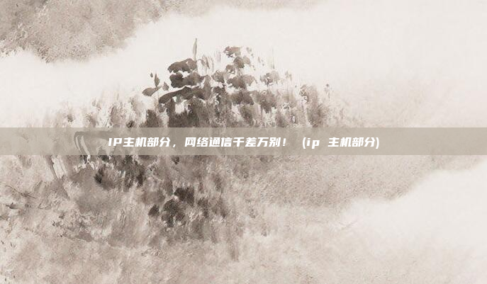 IP主机部分,网络通信千差万别! (ip 主机部分)