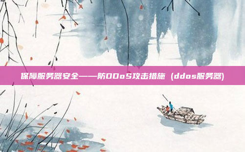 保障服务器安全——防DDoS攻击措施 (ddos服务器)