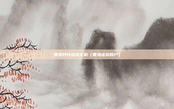 香港月付虚拟主机(香港虚拟账户)