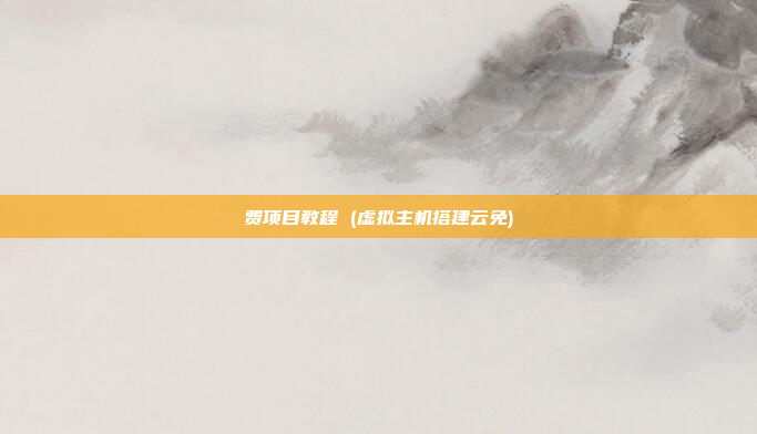 费项目教程 (虚拟主机搭建云免)