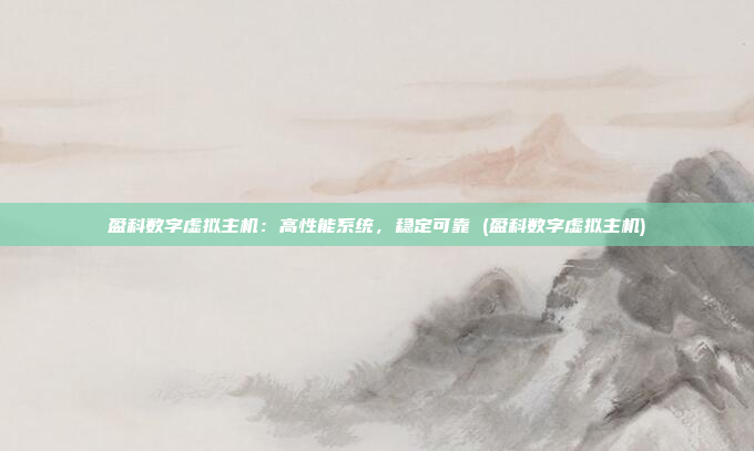 盈科数字虚拟主机：高性能系统，稳定可靠 (盈科数字虚拟主机)