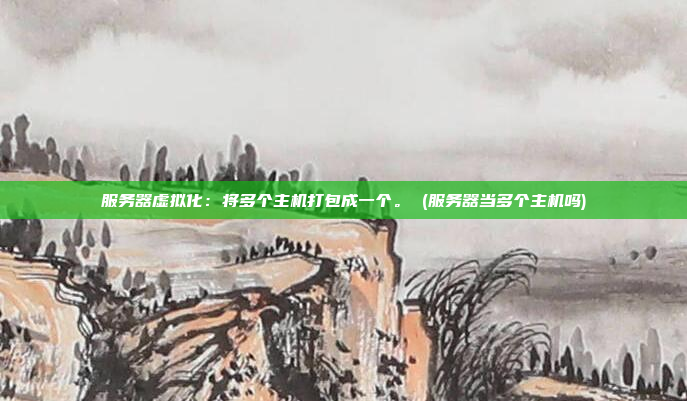 服务器虚拟化:将多个主机打包成一个。 (服务器当多个主机吗)