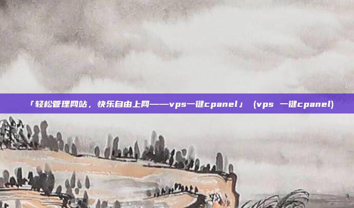 「轻松管理网站,快乐自由上网——vps一键cpanel」 (vps 一键cpanel)