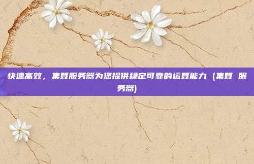 快速高效,集算服务器为您提供稳定可靠的运算能力 (集算 服务器)