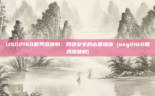 USG2160服务器映射:网络安全的必要措施 (usg2160服务器映射)