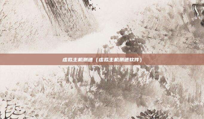 虚拟主机测速（虚拟主机测速软件）