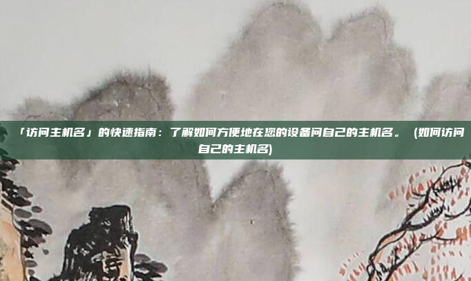 「访问主机名」的快速指南:了解如何方便地在您的设备问自己的主机名。 (如何访问自己的主机名)