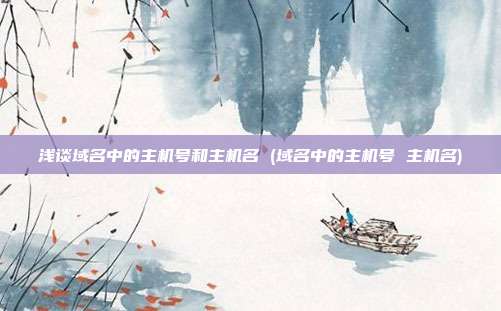 浅谈域名中的主机号和主机名 (域名中的主机号 主机名)