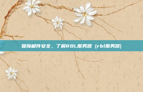 保障邮件安全,了解RBL服务器 (rbl服务器)