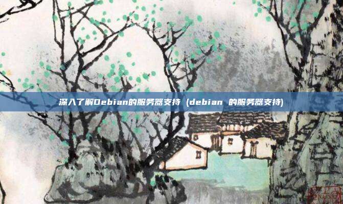 深入了解Debian的服务器支持 (debian 的服务器支持)