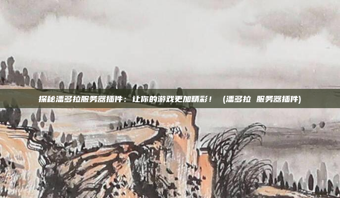 探秘潘多拉服务器插件:让你的游戏更加精彩! (潘多拉 服务器插件)
