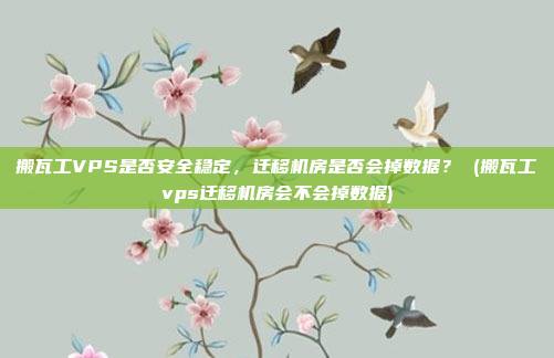 搬瓦工VPS是否安全稳定,迁移机房是否会掉数据? (搬瓦工vps迁移机房会不会掉数据)