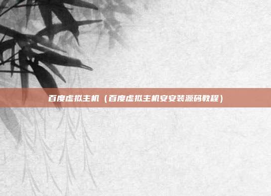 百度虚拟主机（百度虚拟主机安安装源码教程）