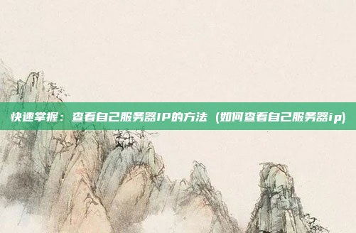 快速掌握:查看自己服务器IP的方法 (如何查看自己服务器ip)