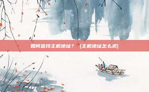 如何查找主机地址? (主机地址怎么求)
