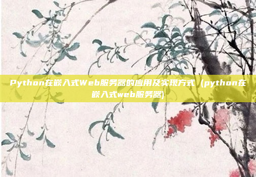 Python在嵌入式Web服务器的应用及实现方式 (python在嵌入式web服务器)