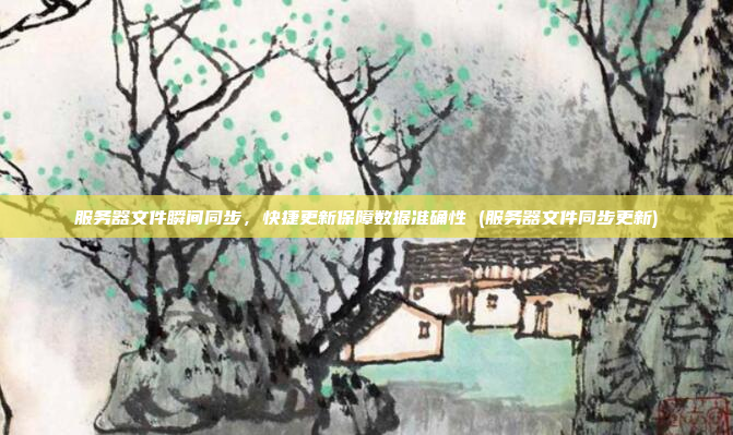 服务器文件瞬间同步,快捷更新保障数据准确性 (服务器文件同步更新)