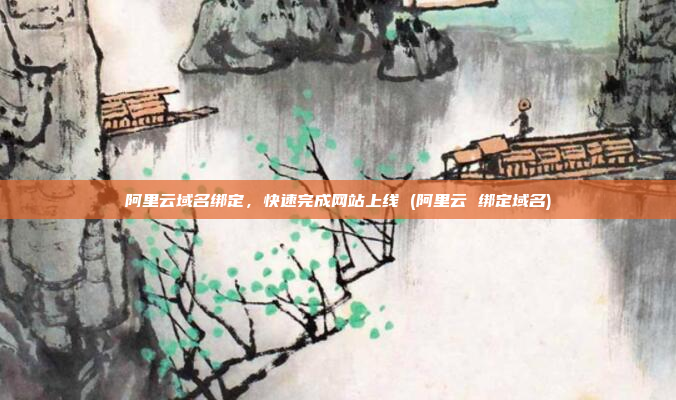 阿里云域名绑定，快速完成网站上线 (阿里云 绑定域名)