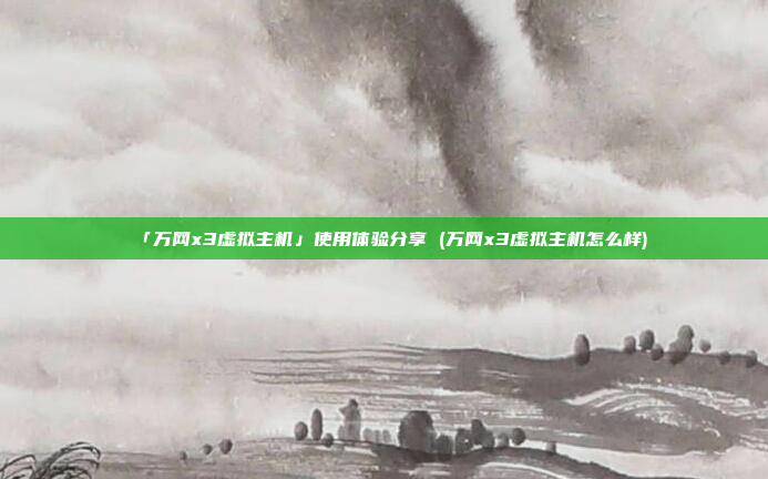「万网x3虚拟主机」使用体验分享 (万网x3虚拟主机怎么样)