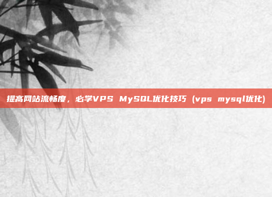 提高网站流畅度,必学VPS MySQL优化技巧 (vps mysql优化)