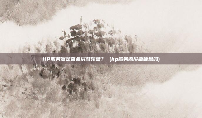 HP服务器是否会屏蔽硬盘? (hp服务器屏蔽硬盘吗)