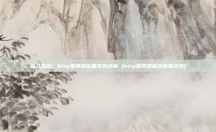 深入浅出:http服务器配置文件详解 (http服务器相关配置文件)