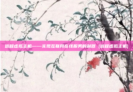 远程虚拟主机——实现互联网在线服务的利器 (远程虚拟主机)
