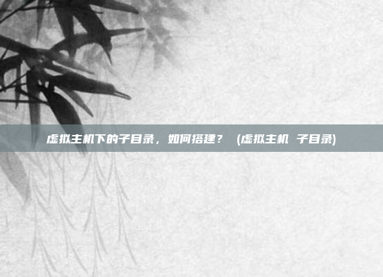 虚拟主机下的子目录,如何搭建? (虚拟主机 子目录)