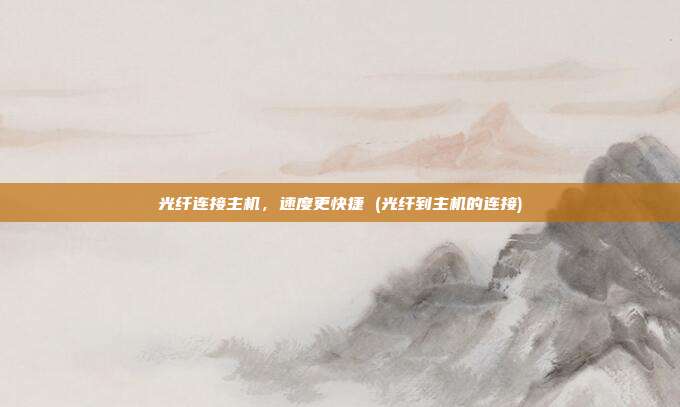 光纤连接主机,速度更快捷 (光纤到主机的连接)