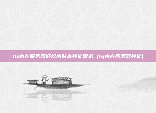 1G内存服务器轻松应对高性能需求 (1g内存服务器性能)