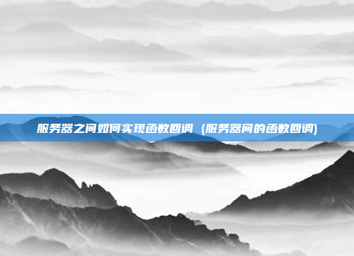 服务器之间如何实现函数回调 (服务器间的函数回调)