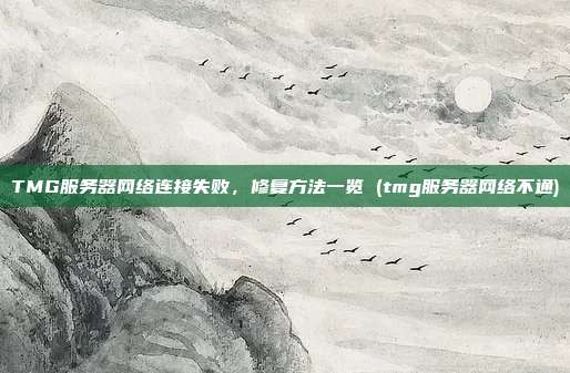 TMG服务器网络连接失败,修复方法一览 (tmg服务器网络不通)