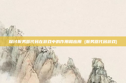探讨服务器代码在游戏中的作用和应用 (服务器代码游戏)