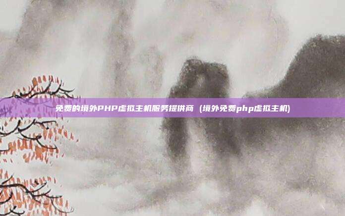 免费的境外PHP虚拟主机服务提供商 (境外免费php虚拟主机)