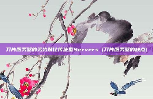 刀片服务器的劣势对比传统型Servers (刀片服务器的缺点)