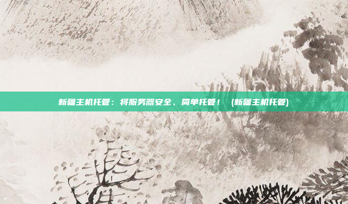 新疆主机托管：将服务器安全、简单托管！ (新疆主机托管)