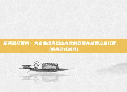 服务器托管商:为企业提供稳定高效的数据存储和安全托管。 (服务器托管商)