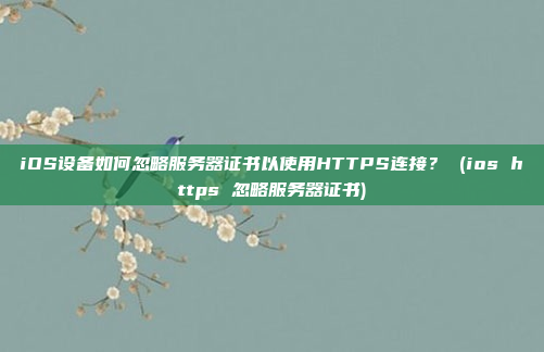iOS设备如何忽略服务器证书以使用HTTPS连接? (ios https 忽略服务器证书)