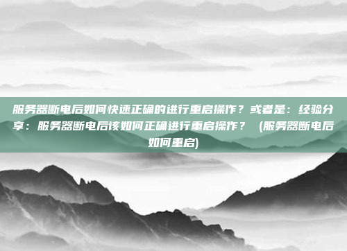服务器断电后如何快速正确的进行重启操作?或者是:经验分享:服务器断电后该如何正确进行重启操作? (服务器断电后如何重启)