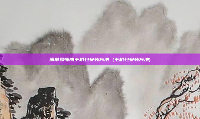 简单易懂的主机包安装方法 (主机包安装方法)