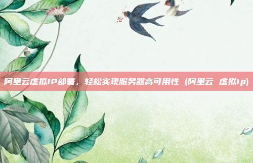 阿里云虚拟IP部署,轻松实现服务器高可用性 (阿里云 虚拟ip)
