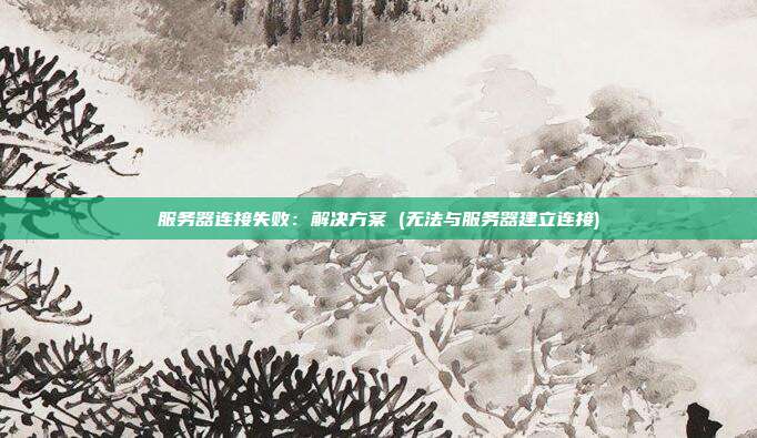服务器连接失败:解决方案 (无法与服务器建立连接)