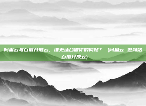 阿里云与百度开放云,谁更适合做你的网站? (阿里云 做网站 百度开放云)